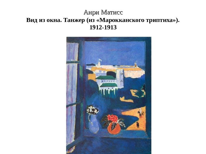 Анри Матисс Вид из окна. Танжер (из «Марокканского триптиха» ). 1912 -1913 