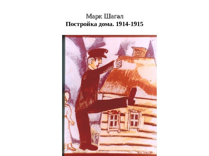 Марк Шагал Постройка дома. 1914 -1915 