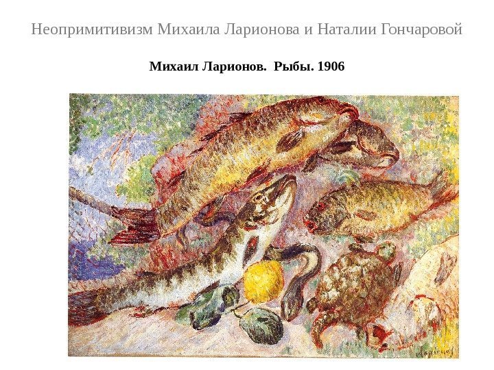 Неопримитивизм Михаила Ларионова и Наталии Гончаровой Михаил Ларионов.  Рыбы. 1906 