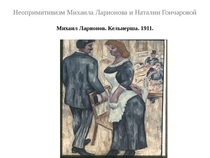 Неопримитивизм Михаила Ларионова и Наталии Гончаровой Михаил Ларионов. Кельнерша. 1911. 