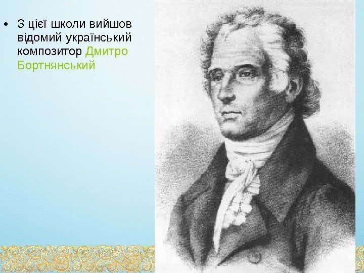  • З цієї школи вийшов відомий український композитор Дмитро Бортнянський 