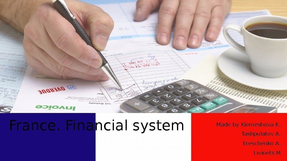 France. Financial system Made by Klemeshova K. , Tashpulatov A. , Ereschenko A. ,
