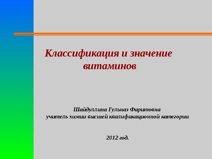 Классификация и значение  витаминов Шайдуллина Гульназ Фаритовна учитель химии высшей квалификационной категории 2012