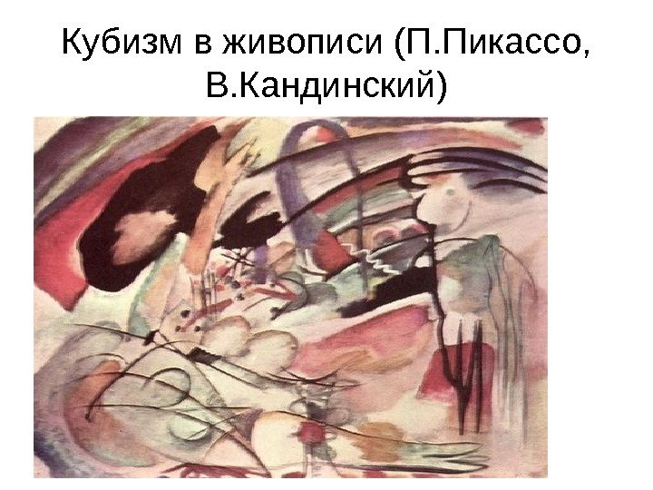   Кубизм в живописи (П. Пикассо,  В. Кандинский) 