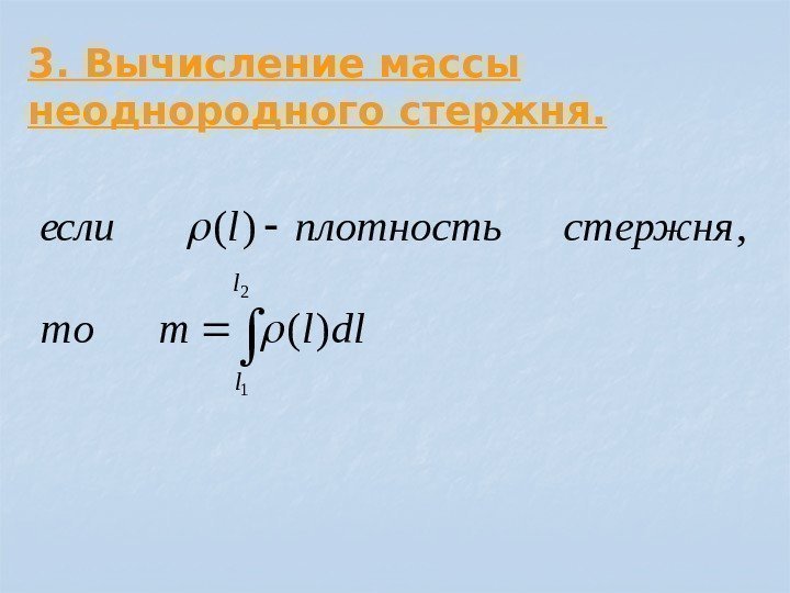 3. Вычисление массы неоднородного стержня.  2 1 )( , )( l l dllmто