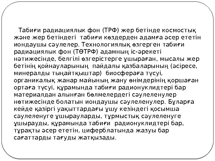   Табиғи радиациялык фон (ТРФ) жер бетінде космостық және жер бетіндегі табиғи көздерден