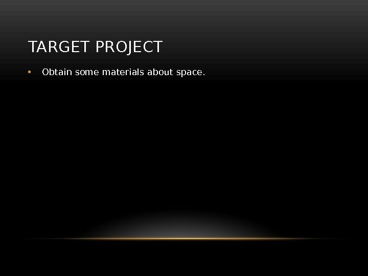 TARGET PROJECT • Obtain some materials about space. 