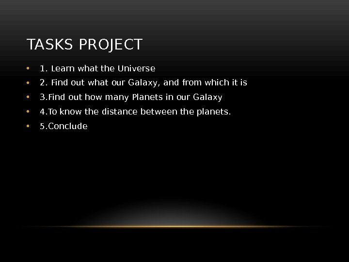 TASKS PROJECT • 1. Learn what the Universe • 2. Find out what our