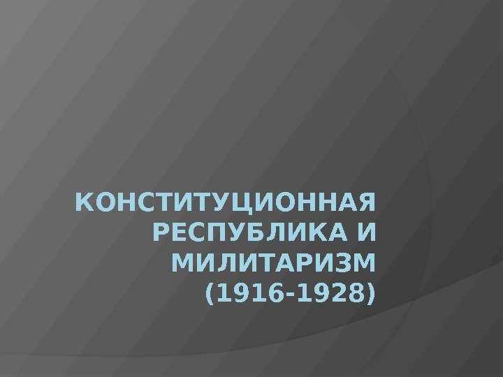 КОНСТИТУЦИОННАЯ РЕСПУБЛИКА И МИЛИТАРИЗМ (1916 -1928) 
