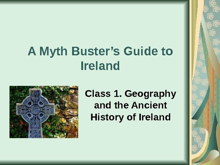 A Myth Buster’s Guide to Ireland Class 1. Geography and the Ancient History of