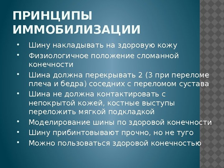 ПРИНЦИПЫ ИММОБИЛИЗАЦИИ Шину накладывать на здоровую кожу Физиологичное положение сломанной конечности Шина должна перекрывать