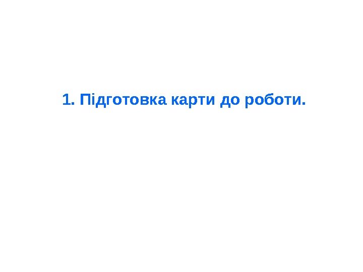 1. Підготовка карти до роботи. 