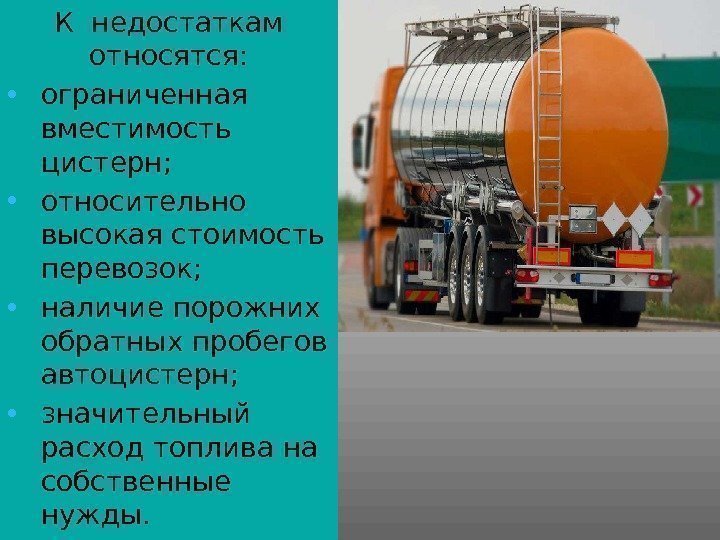 К недостаткам относятся:  • ограниченная вместимость цистерн;  • относительно высокая стоимость перевозок;