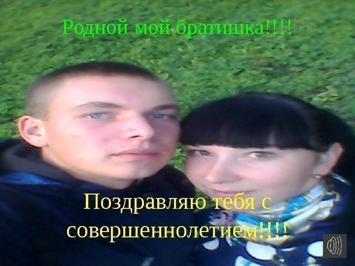 Родной мой братишка!!!! Поздравляю тебя с совершеннолетием!!!! 