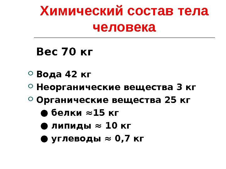 Химический состав тела человека Вес 70 кг Вода 42 кг Неорганические вещества 3 кг