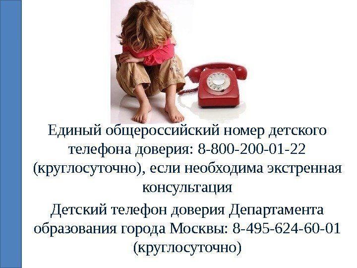 Единый общероссийский номер детского телефона доверия: 8 -800 -200 -01 -22 (круглосуточно), если необходима