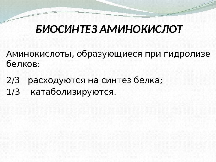 БИОСИНТЕЗ АМИНОКИСЛОТ Аминокислоты, образующиеся при гидролизе белков: 2/3  расходуются на синтез белка; 1/3