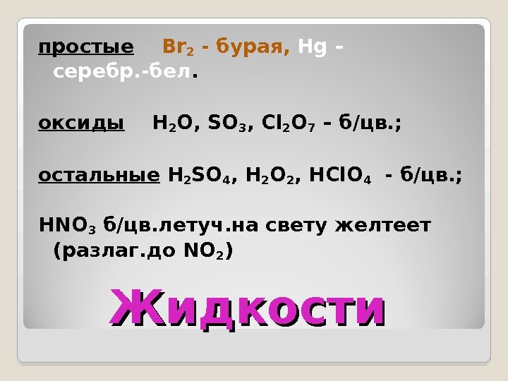 Жидкости  простые Br 2 - бурая ,  Hg – серебр. -бел. оксиды