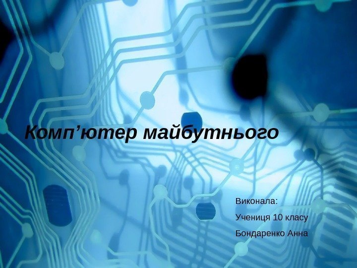   Комп ’ ютер майбутнього Виконала : Учениця 10 класу Бондаренко Анна 
