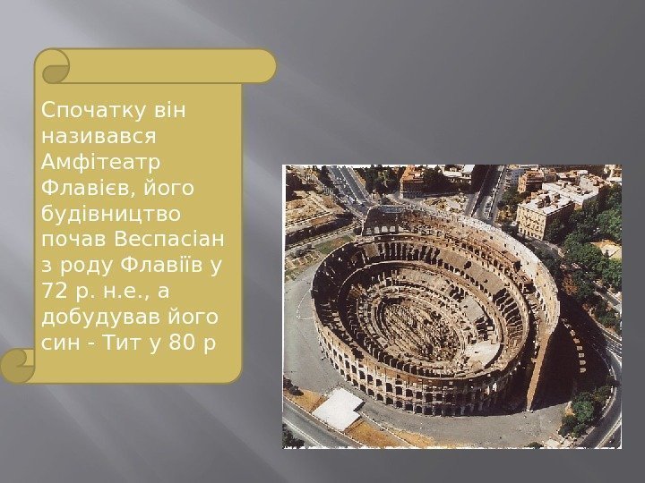 Спочатку він називався Амфітеатр Флавієв, його будівництво почав Веспасіан з роду Флавіїв у 72