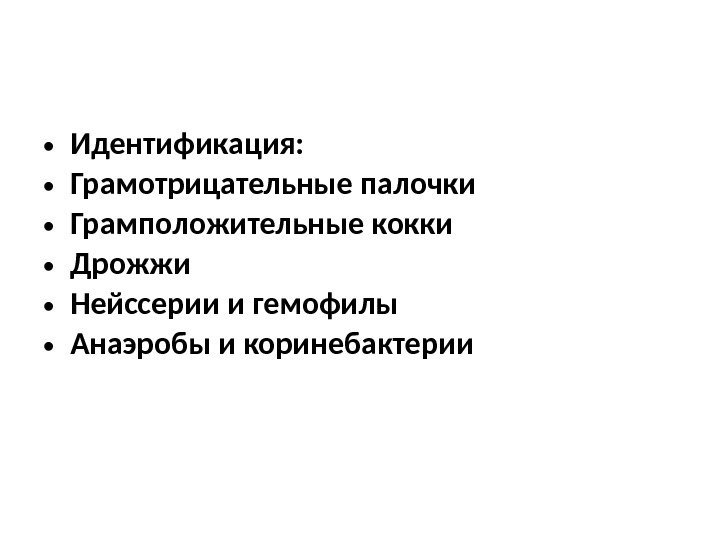  • Идентификация:  • Грамотрицательные палочки • Грамположительные кокки • Дрожжи • Нейссерии