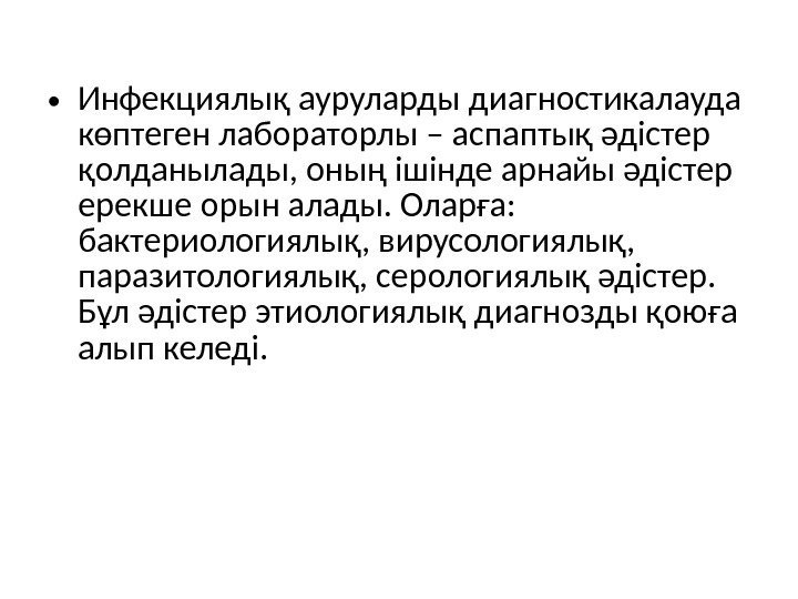  • Инфекциялық ауруларды диагностикалауда көптеген лабораторлы – аспаптық әдістер қолданылады, оның ішінде арнайы