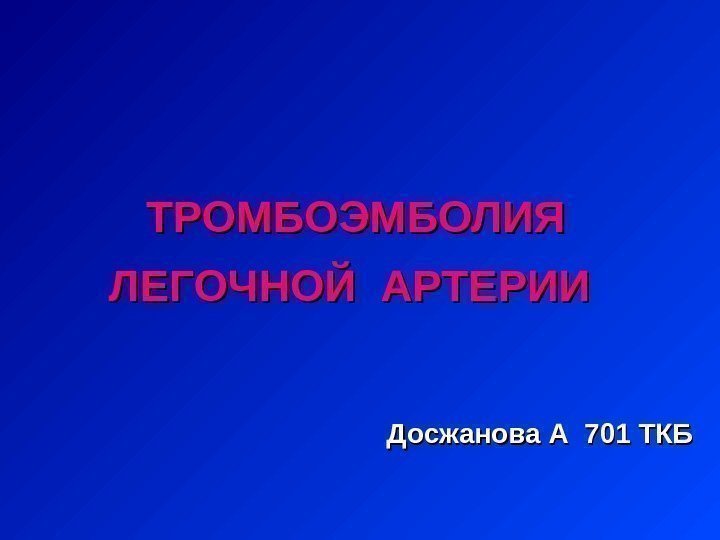 ТРОМБОЭМБОЛИЯ ЛЕГОЧНОЙ АРТЕРИИ Досжанова А 701 ТКБ  