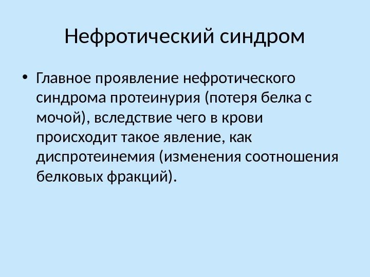 Нефротический синдром • Главное проявление нефротического синдрома протеинурия (потеря белка с мочой), вследствие чего