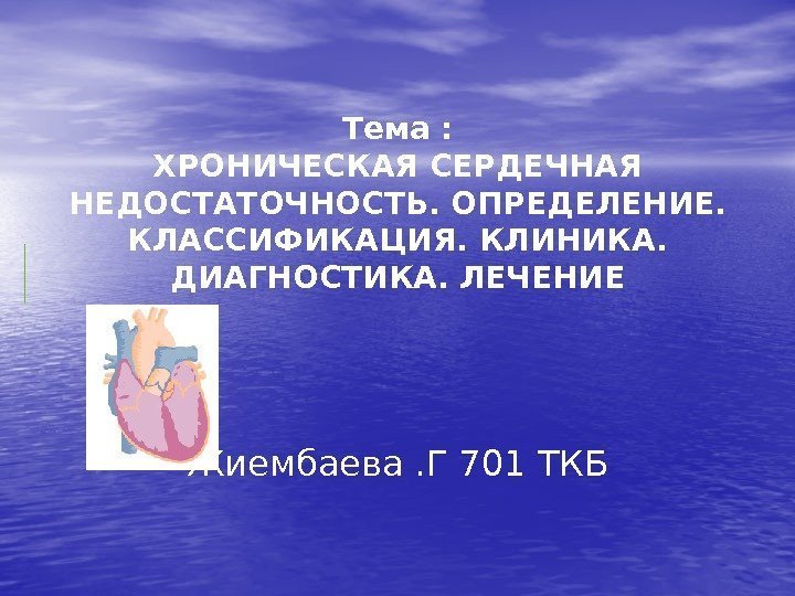 Тема : ХРОНИЧЕСКАЯ СЕРДЕЧНАЯ НЕДОСТАТОЧНОСТЬ. ОПРЕДЕЛЕНИЕ.  КЛАССИФИКАЦИЯ. КЛИНИКА.  ДИАГНОСТИКА. ЛЕЧЕНИЕ Жиембаева. Г