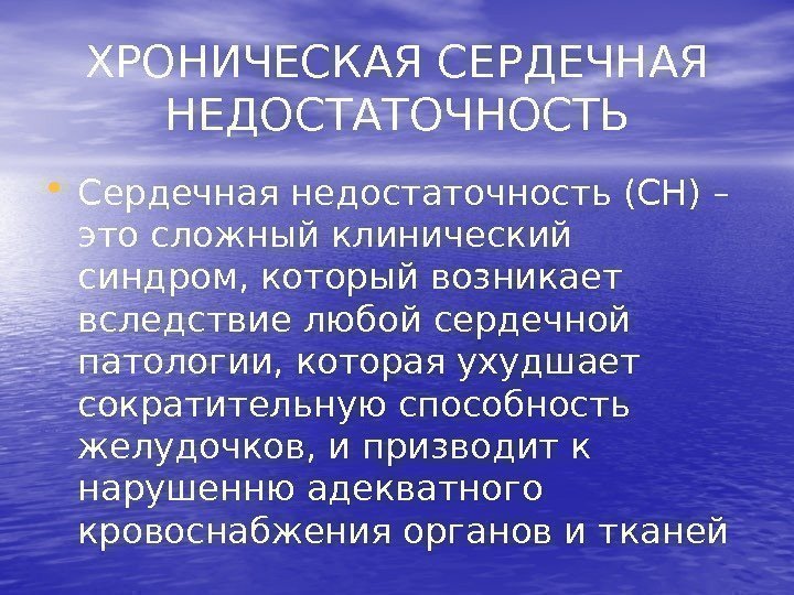 ХРОНИЧЕСКАЯ СЕРДЕЧНАЯ НЕДОСТАТОЧНОСТЬ • Сердечная недостаточность (СН) – это сложный клинический синдром, который возникает