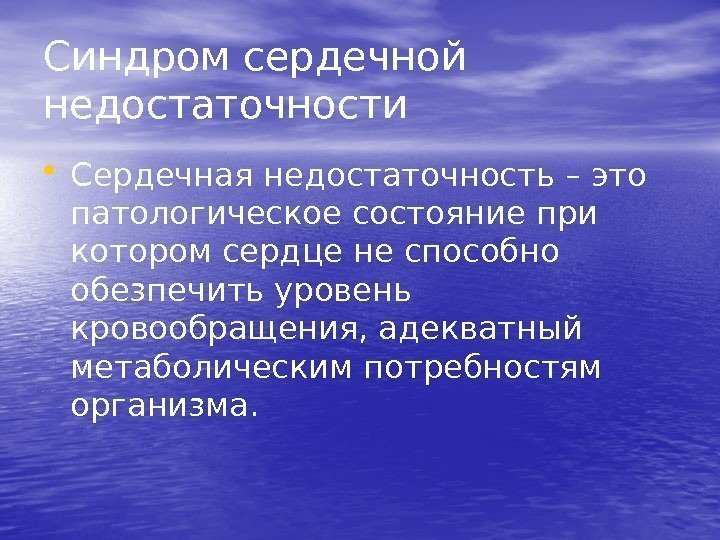 Синдром сердечной недостаточности • Сердечная недостаточность – это патологическое состояние при котором сердце не