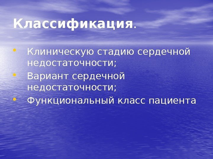 Классификация.  • Клиническую стадию сердечной недостаточности;  • Вариант сердечной недостаточности;  •