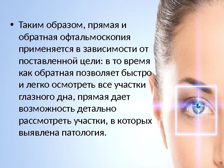  • Таким образом, прямая и обратная офтальмоскопия применяется в зависимости от поставленной цели:
