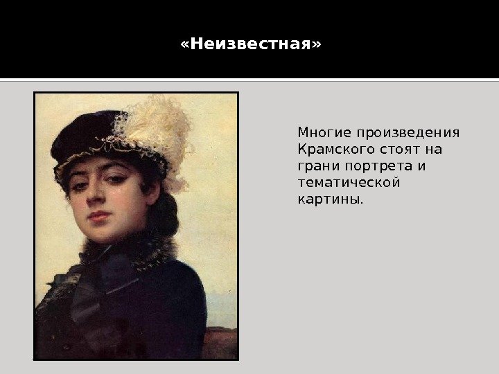 Многие произведения Крамского стоят на грани портрета и тематической картины. «Неизвестная»  
