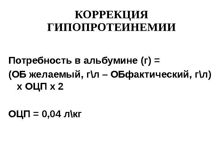 КОРРЕКЦИЯ ГИПОПРОТЕИНЕМИИ Потребность в альбумине (г) = (ОБ желаемый, г\л – ОБфактический, г\л) x