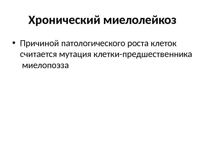 Хронический миелолейкоз • Причиной патологического роста клеток считается мутация клетки-предшественника  миелопоэза 