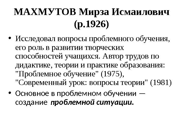 МАХМУТОВ Мирза Исмаилович (р. 1926) • Исследовал вопросы проблемного обучения,  его роль в