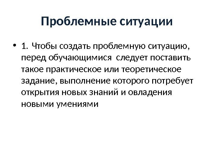 Проблемные ситуации  • 1. Чтобы создать проблемную ситуацию,  перед обучающимися следует поставить