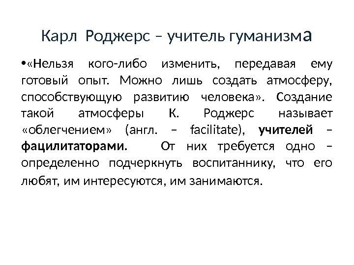 Карл Роджерс – учитель гуманизм а •  «Нельзя кого-либо изменить,  передавая ему