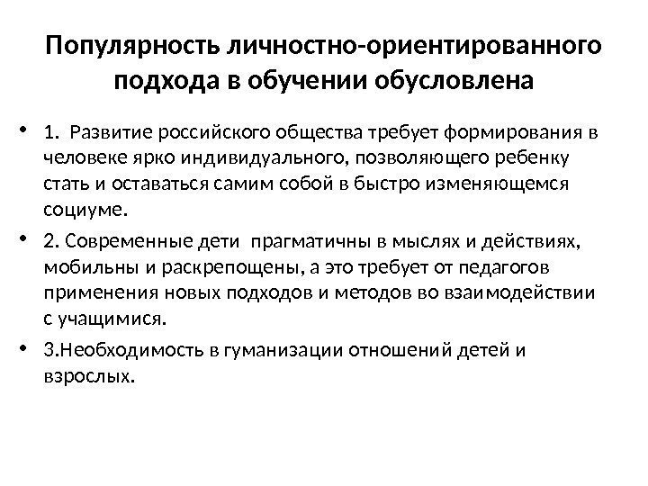 Популярность личностно-ориентированного подхода в обучении обусловлена • 1.  Развитие российского общества требует формирования