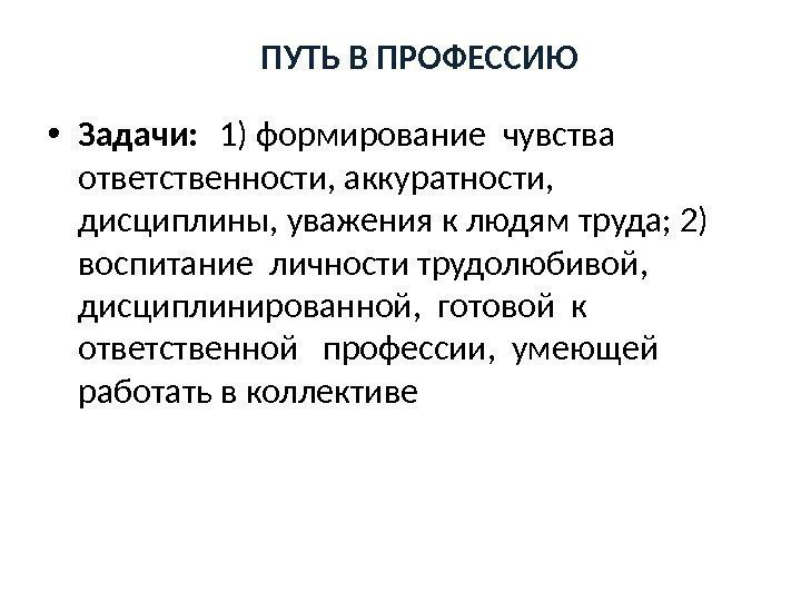 ПУТЬ В ПРОФЕССИЮ  • Задачи:  1) формирование чувства ответственности, аккуратности,  дисциплины,