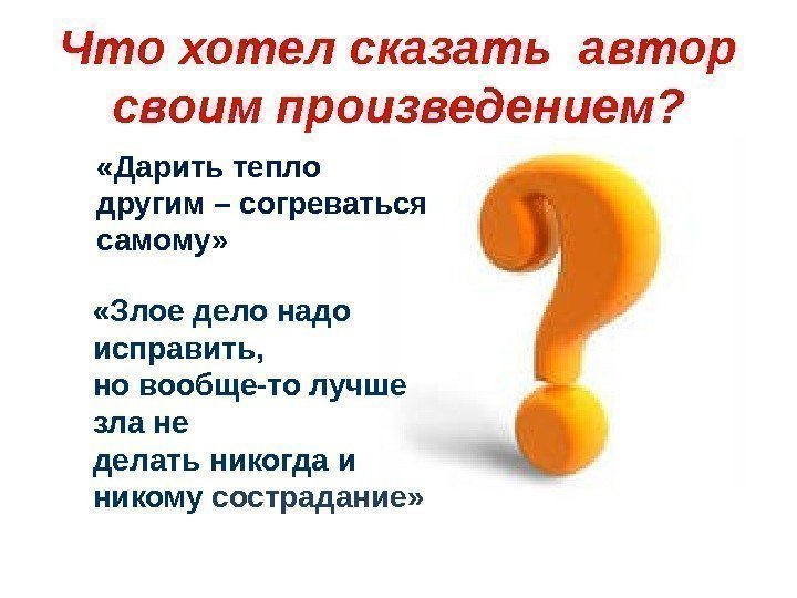 Что хотел сказать автор своим произведением?  «Дарить тепло другим – согреваться самому» 