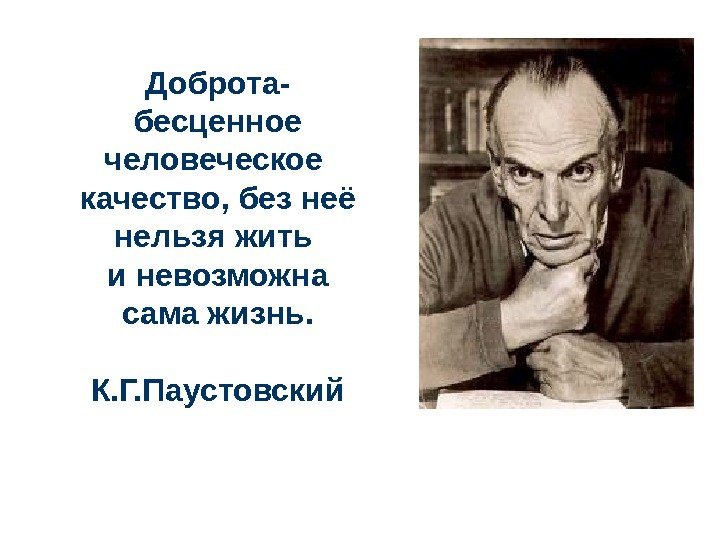 Доброта- бесценное человеческое качество, без неё нельзя жить и невозможна сама жизнь. К. Г.
