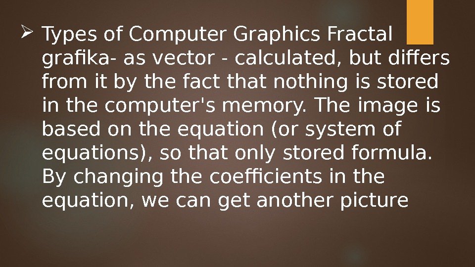  Types of Computer Graphics Fractal grafika- as vector - calculated, but differs from