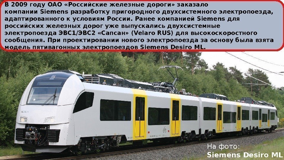 В 2009 году ОАО «Российские железные дороги» заказало компании. Siemensразработку пригородного двухсистемного электропоезда, 