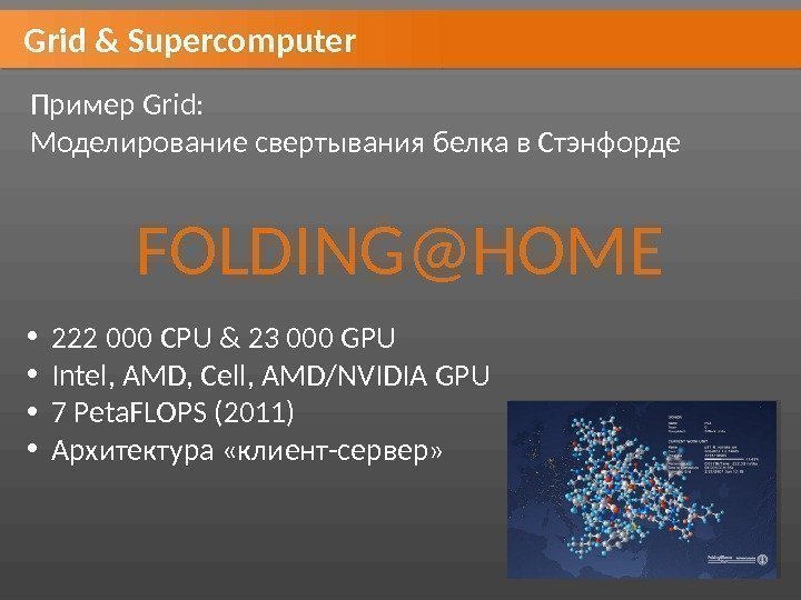 Grid & Supercomputer Пример Grid:  Моделирование свертывания белка в Стэнфорде FOLDING@HOME • 222