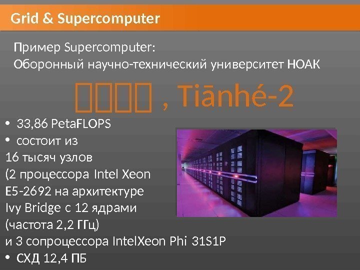 Grid & Supercomputer Пример Supercomputer:  Оборонный научно-технический университет НОАК 天天天天 , Tiānhé-2 •