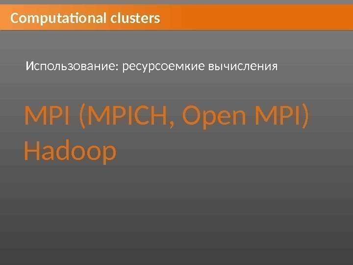 Computational clusters Использование: ресурсоемкие вычисления MPI (MPICH, Open MPI) Hadoop 