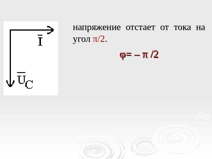 напряжение отстает от тока на угол π /2. . φφ = – ππ /2