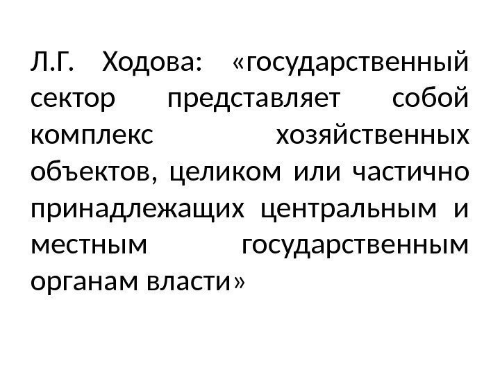 Л. Г.  Ходова:  «государственный сектор представляет собой комплекс хозяйственных объектов,  целиком